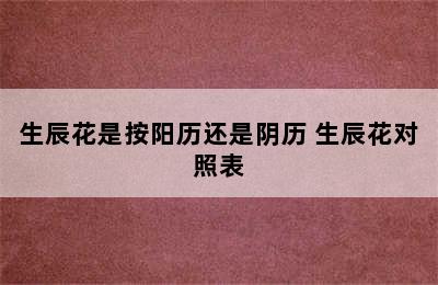 生辰花是按阳历还是阴历 生辰花对照表